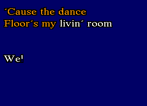 'Cause the dance
Floor's my livin' room

XVe'