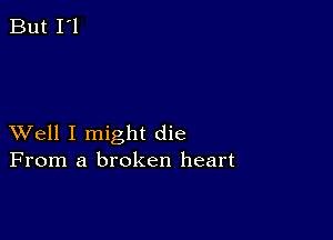 XVell I might die
From a broken heart