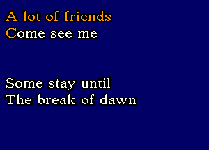 A lot of friends
Come see me

Some stay until
The break of dawn