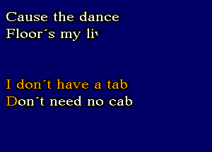 Cause the dance
Floor's my IF

I don't have a tab
Don't need no cab