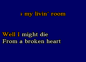 3 my livin' room

XVell I might die
From a broken heart