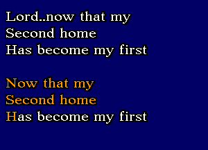 Lord..now that my
Second home
Has become my first

Now that my
Second home
Has become my first