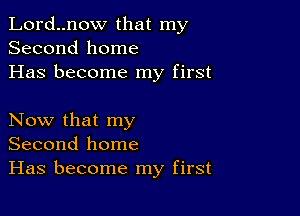 Lord..now that my
Second home
Has become my first

Now that my
Second home
Has become my first