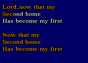 Lord..now that my
Second home
Has become my first

Now that my
Second home
Has become my first