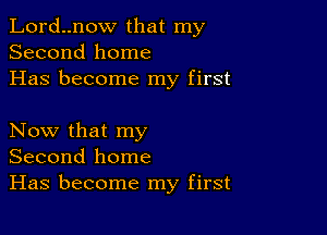 Lord..now that my
Second home
Has become my first

Now that my
Second home
Has become my first