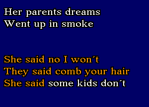 Her parents dreams
XVent up in smoke

She said no I won't
They said comb your hair
She said some kids don't