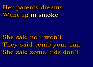 Her parents dreams
XVent up in smoke

She said no I won't
They said comb your hair
She said some kids don't