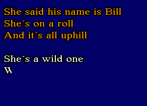 She said his name is Bill
She's on a roll
And it's all uphill

She's a wild one
XX