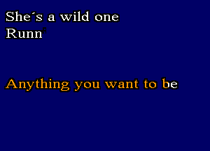 She's a wild one
Runn

Anything you want to be