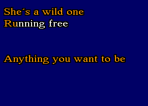 She's a wild one
Running free

Anything you want to be