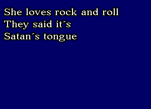 She loves rock and roll
They said ifs
Satan's tongue