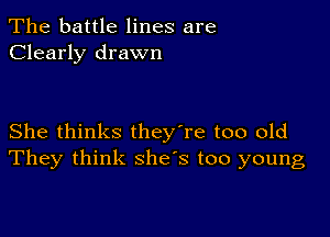 The battle lines are
Clearly drawn

She thinks they're too old
They think she's too young