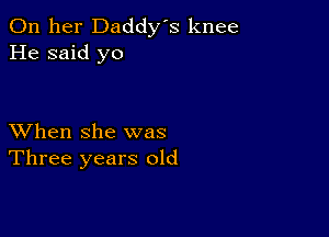 On her Daddy's knee
He said yo

XVhen she was
Three years old