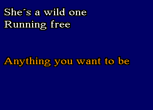 She's a wild one
Running free

Anything you want to be