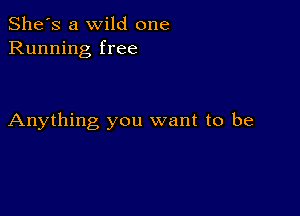 She's a wild one
Running free

Anything you want to be