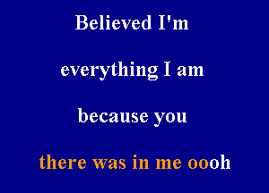 Believed I'm

everything I am

because you

there was in me 00011