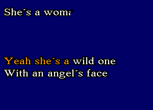 She's a woma

Yeah she's a wild one
With an angel's face