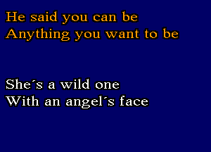 He said you can be
Anything you want to be

She's a wild one
With an angel's face