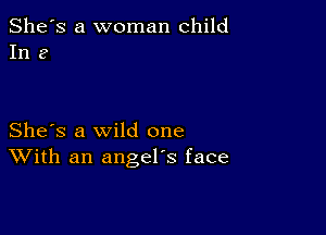 She's a woman child
In 3

She's a wild one
With an angel's face