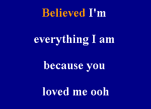 Believed I'm

everything I am

because you

loved me ooh