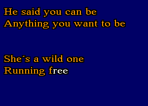 He said you can be
Anything you want to be

She's a wild one
Running free