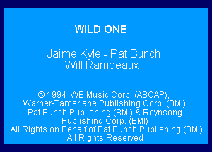 WILD ONE

Jaime Kyle - Pat Bunch
Will Rambeaux

1994 WB Music Corp. (ASCAP),
Warner-Tamerlane Publishing Corp. (BMI),
Pat Bunch Publishing (BMI) 8g Reynsong
Publishing Corp. (BMI)

All Rights on BehalfofPat Bunch Publishing (BMI)
All Rights Reserved