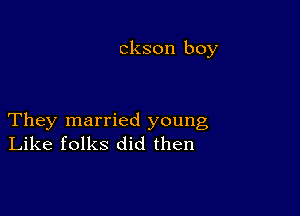 ckson boy

They married young
Like folks did then