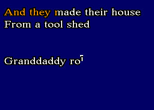 And they made their house
From a tool Shed

Granddaddy r07