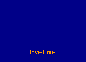 loved me