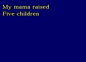 My mama raised
Five children