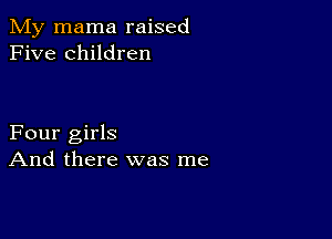 My mama raised
Five children

Four girls
And there was me