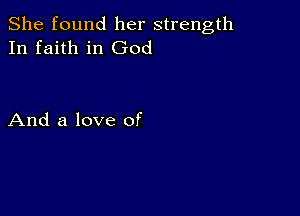 She found her strength
In faith in God

And a love of