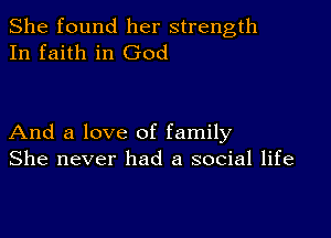 She found her strength
In faith in God

And a love of family
She never had a social life