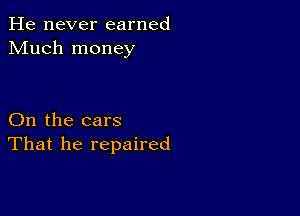 He never earned
Much money

On the cars
That he repaired