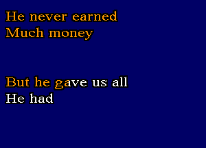 He never earned
Much money

But he gave us all
He had