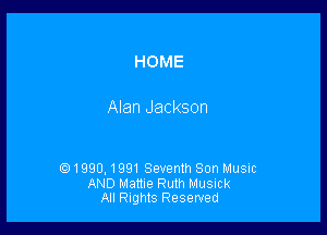 HOME

Alan Jackson

1990, 199! Seventh Son Music

AND Mame Ruth Musick
All Rights Reserved