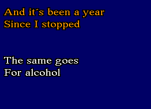 And it's been a year
Since I stopped

The same goes
For alcohol