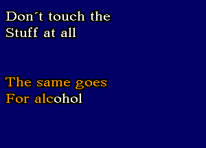 Don't touch the
Stuff at all

The same goes
For alcohol