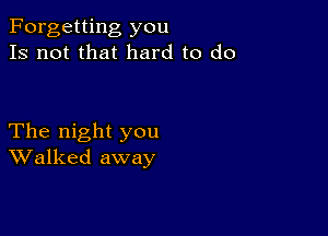 Forgetting you
Is not that hard to do

The night you
Walked away