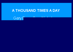 A THOUSAND TIMES A DAY
Gary P A