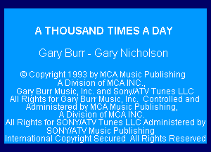 A THOUSAND TIMES A DAY

Gary Burr - Gary Nicholson

Copyright1993 by MCA Music Publishing
ADivision 0fMCAINC.,
Gary Burr Music, Inc. and SonyIATV Tunes LLC
AIIRIghtsI rorGa BurrMUSIc,IInc. Controlled and
AdministereI Iby MCA MUSIC Publishing,
I A DIVISIon OfMCA INC. I I
All Rights for SONYIATV Tunes LLC Administered by
I SONYIAITV Music Publishing
International Copyright Secured All Rights Reserved