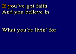 If you've got faith
And you believe in

XVhat youTe livin' for