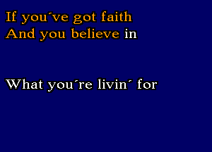 If you've got faith
And you believe in

XVhat youTe livin' for