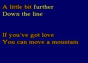 A little bit further
Down the line

If you've got love
You can move a mountain