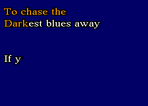 To chase the
Darkest blues away

Ify