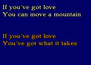 If you've got love
You can move a mountain

If you've got love
You've got what it takes