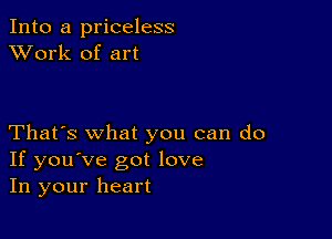 Into a priceless
XVork of art

That's what you can do
If you've got love
In your heart