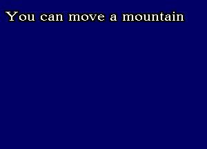 You can move a mountain