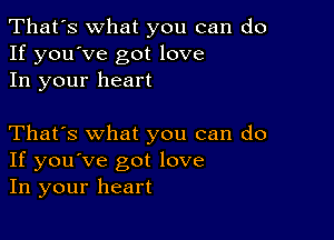 That's what you can do
If you've got love
In your heart

That's what you can do
If you've got love
In your heart