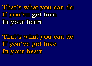 That's what you can do
If you've got love
In your heart

That's what you can do
If you've got love
In your heart